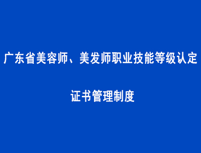 广东省美容师、美发师职业技能等级认定证书管理制度