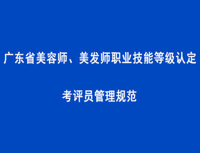 广东省美容师、美发师职业技能等级认定考评员管理规范