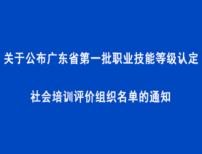 关于公布广东省第一批职业技能等级认定社会培训评价组织名单的通知