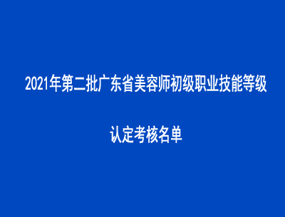 2021年第二批广东省美容师初级职业技能等级认定考核名单