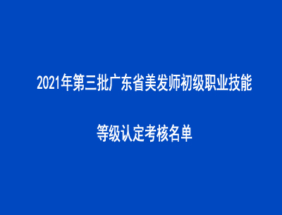 2021年第三批广东省美发师初级职业技能等级认定考核名单