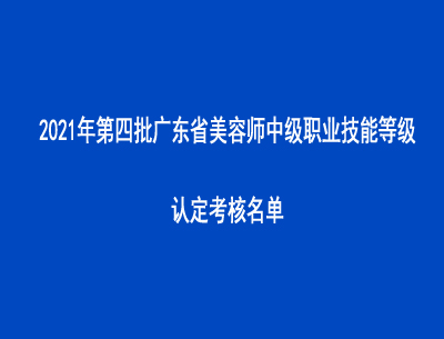 2021年第四批广东省美容师中级职业技能等级认定考核名单