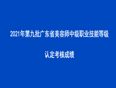 2021年第九批广东省美容师中级职业技能等级认定考核成绩