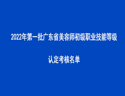 2022年第一批广东省美容师初级职业技能等级认定考核名单