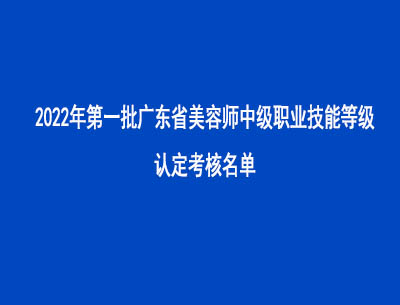 2022年第一批广东省美容师中级职业技能等级认定考核名单