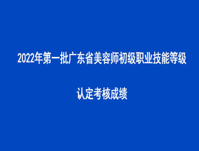 2022年第一批广东省美容师初级职业技能等级认定考核成绩