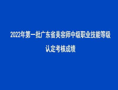 2022年第一批广东省美容师中级职业技能等级认定考核成绩