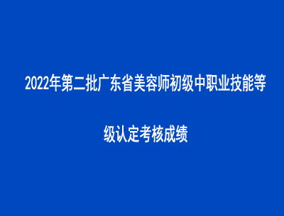 2022年第二批广东省美容师初级中职业技能等级认定考核成绩