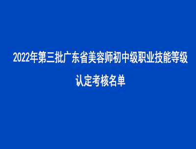 2022年第三批广东省美容师初中级职业技能等级认定考核名单