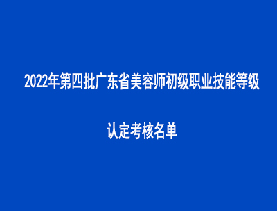 2022年第四批广东省美容师初级职业技能等级认定考核名单