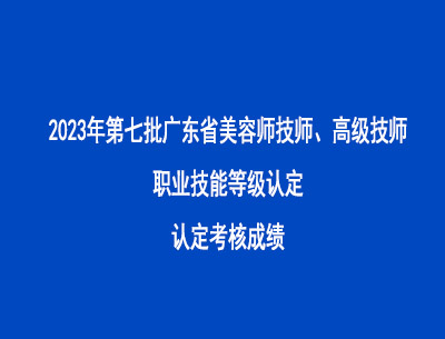 2023年第七批广东省美容师技师高级技师职业技能等级认定考核成绩