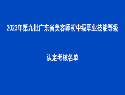 2023年第九批广东省美容师初中级职业技能等级认定考核名单