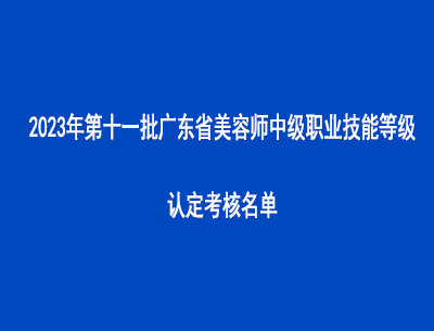2023年第十一批广东省美容师中级职业技能等级认定考核名单