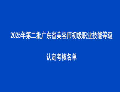 2025年第二批广东省美容师初级职业技能等级认定考核名单