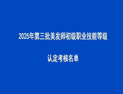 2025年第三批美发师初级职业技能等级认定考核名单