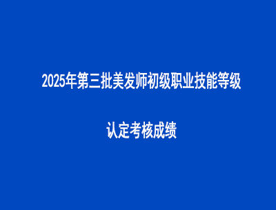 2025年第三批美发师初级职业技能等级认定考核成绩