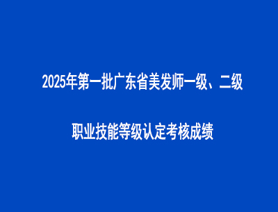 2025年第一批广东省美发师一级、二级职业技能等级认定考核成绩