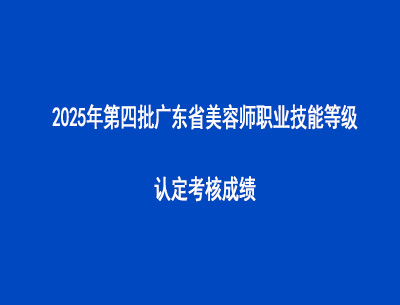 2025年第四批广东省美容师职业技能等级认定考核成绩