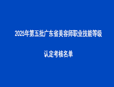 2025年第五批广东省美容师职业技能等级认定考核名单