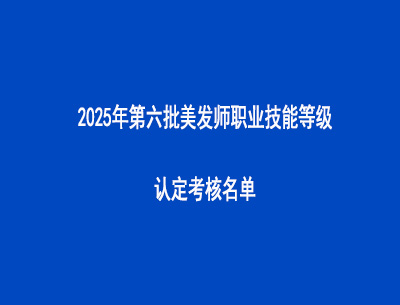 2025年第六批美发师职业技能等级认定考核名单