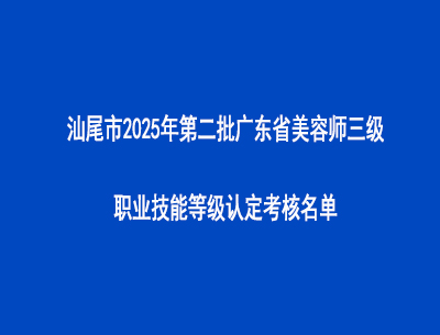 汕尾市2025年第二批广东省美容师三级职业技能等级认定考核名单