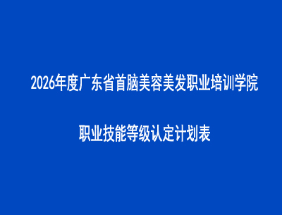 2026年度广东省首脑美容美发职业培训学院职业技能等级认定计划表