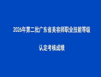 2026年第二批广东省美容师职业技能等级认定考核成绩